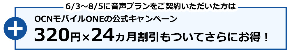 6/3~8/5に音声プランをご契約いただいた方は OCNモバイルONEの公式キャンペーン 320円×24カ月割引もついてされにお得!