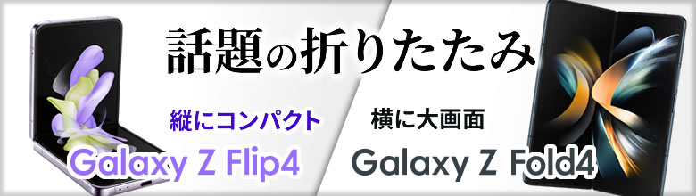 Galaxy z Flip4 / Galaxy z Fold4（話題の折りたたみ）　へリンク