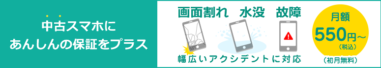 中古スマホにあんしんの保証をプラス 画面割れ、水没、故障、幅広いアクシデントに対応 月額500円~(初月無料)